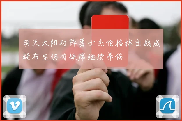 明天太阳对阵勇士杰伦格林出战成疑布克仍将缺席继续养伤