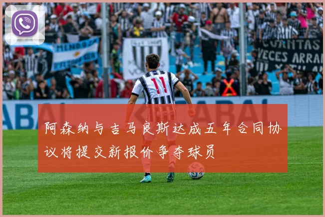 阿森纳与吉马良斯达成五年合同协议将提交新报价争夺球员