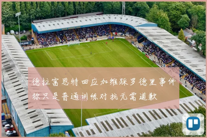 德拉富恩特回应加维踩罗德里事件称只是普通训练对抗无需道歉