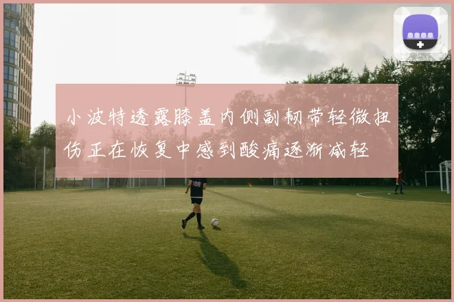 小波特透露膝盖内侧副韧带轻微扭伤正在恢复中感到酸痛逐渐减轻
