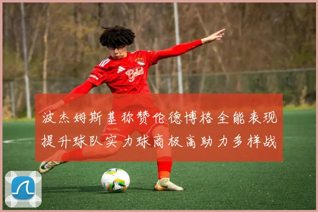 波杰姆斯基称赞伦德博格全能表现提升球队实力球商极高助力多样战术选择