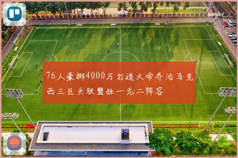 76人豪掷4000万打造大帝乔治马克西三巨头联盟独一无二阵容