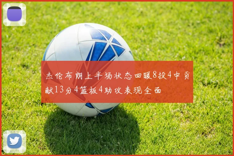 杰伦布朗上半场状态回暖8投4中贡献13分4篮板4助攻表现全面