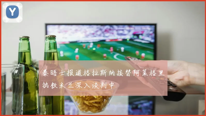 泰晤士报道格拉斯纳接替阿莱格里执教米兰深入谈判中