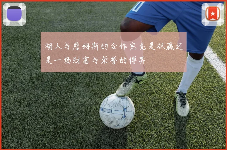 湖人与詹姆斯的合作究竟是双赢还是一场财富与荣誉的博弈