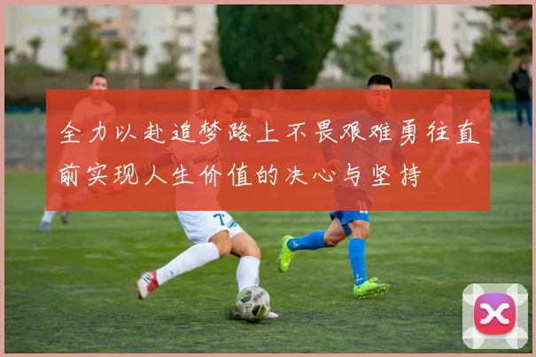 全力以赴追梦路上不畏艰难勇往直前实现人生价值的决心与坚持
