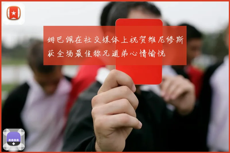 姆巴佩在社交媒体上祝贺维尼修斯获全场最佳称兄道弟心情愉悦